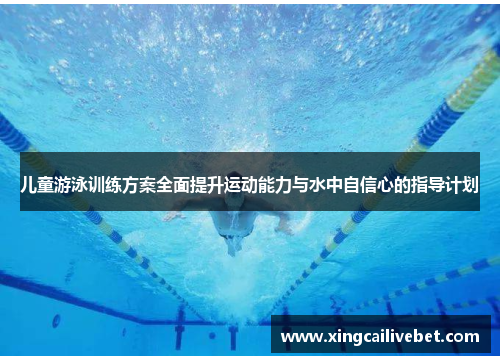 儿童游泳训练方案全面提升运动能力与水中自信心的指导计划