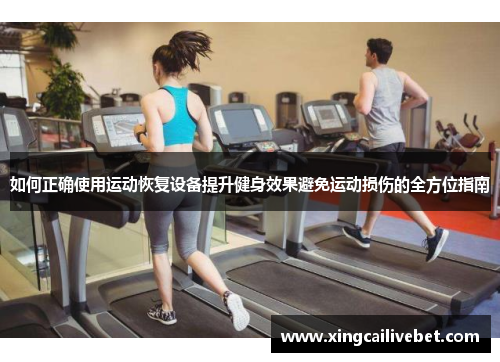 如何正确使用运动恢复设备提升健身效果避免运动损伤的全方位指南